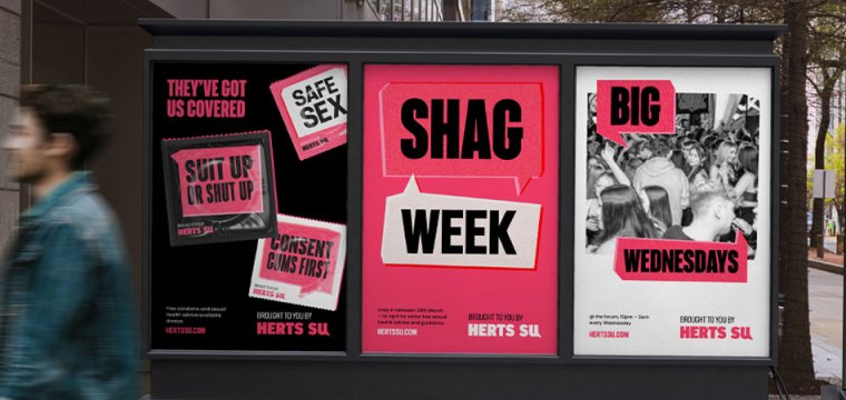 Posters on a bus shelter showing the Herts SU visual identity and brand tone of voice. One is promoting 'Shag Week' (sexual health awareness and guidance week) and one features condom packets with copy like "Consent cums first" and "Suit up or shut up"